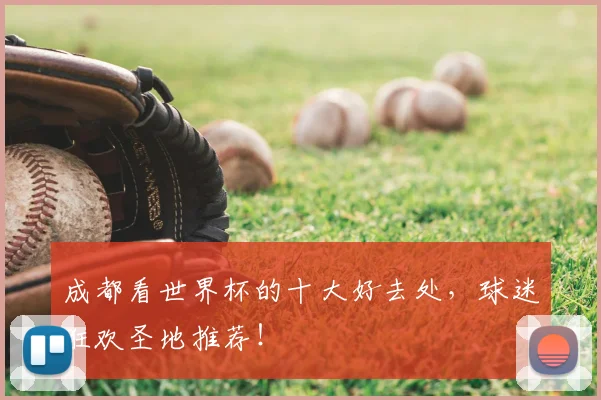 成都看世界杯的十大好去处，球迷狂欢圣地推荐！