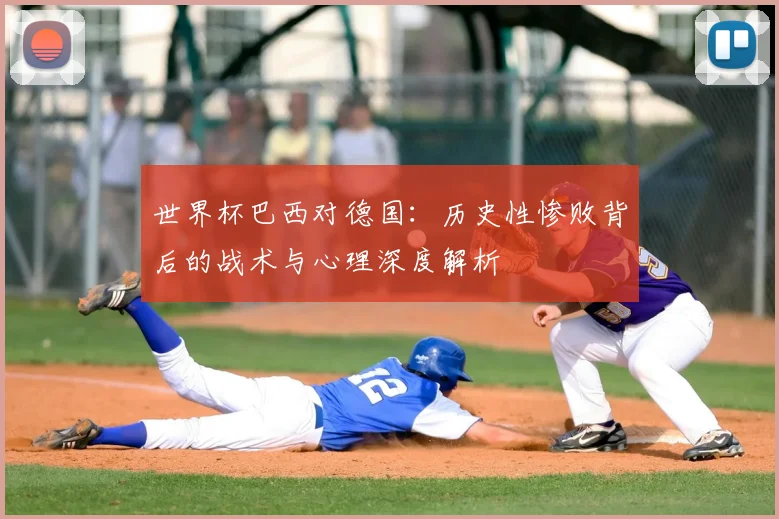 世界杯巴西对德国：历史性惨败背后的战术与心理深度解析