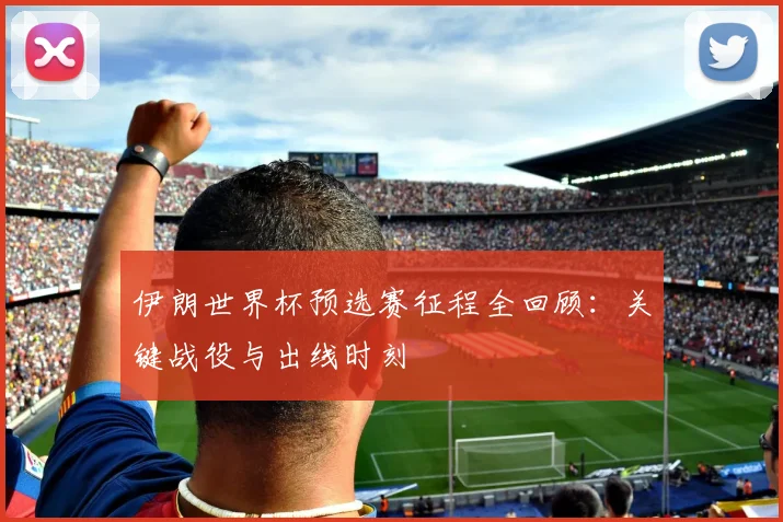 伊朗世界杯预选赛征程全回顾：关键战役与出线时刻