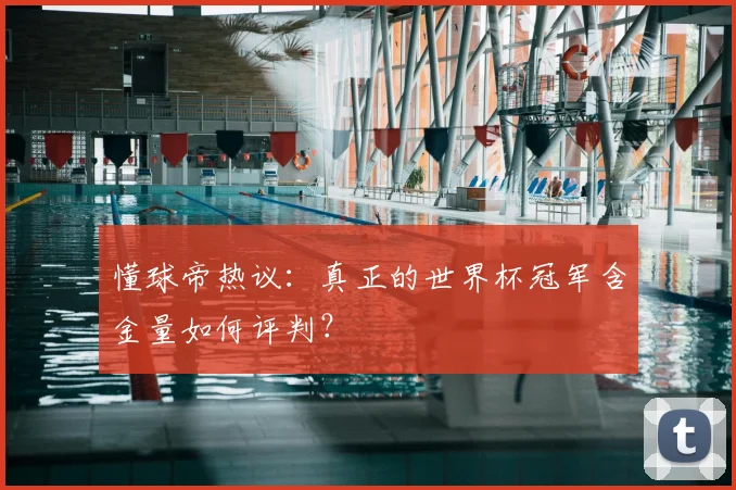 懂球帝热议：真正的世界杯冠军含金量如何评判？