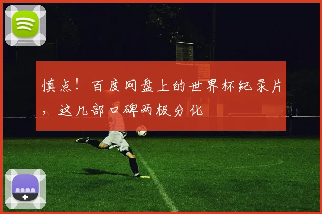慎点！百度网盘上的世界杯纪录片，这几部口碑两极分化