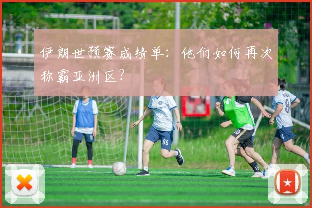 伊朗世预赛成绩单：他们如何再次称霸亚洲区？