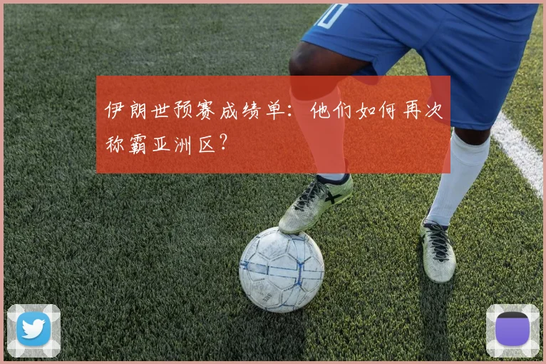 伊朗世预赛成绩单：他们如何再次称霸亚洲区？